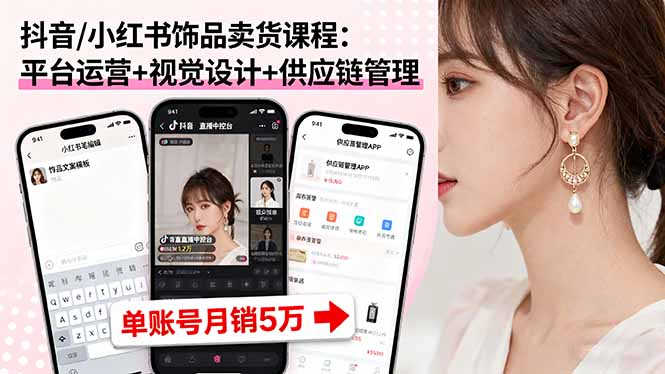 抖音/小红书饰品卖货课程：平台运营+视觉设计+供应链管理，单账号月销5万-我爱发帖
