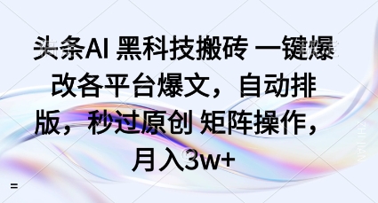 头条AI黑科技搬砖项目一键爆改各平台爆文，自动排版，秒过原创矩阵操作，月入3w+【揭秘】-我爱发帖