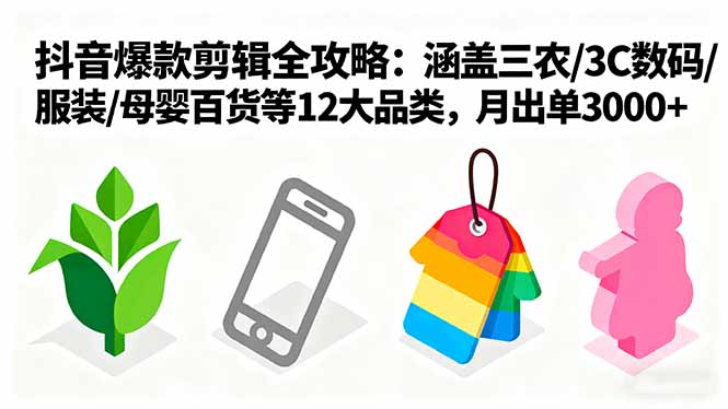 爆款剪辑全攻略：涵盖三农/3C数码/服装/母婴百货等12大品类，月出单3000+-我爱发帖
