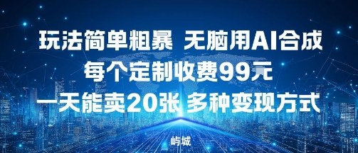 玩法简单粗暴，无脑用AI合成，每个定制收费99米，一天能搞10张，多种变现方式-我爱发帖