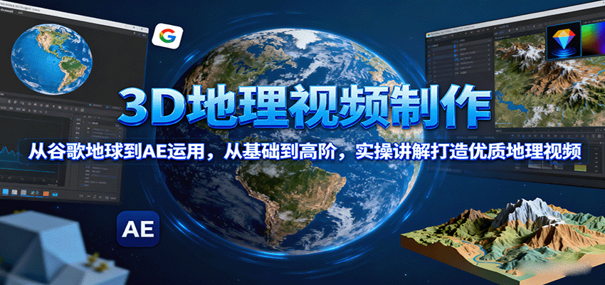 3D地理视频制作，从谷歌地球到AE运用，从基础到高阶，实操讲解打造优质地理视频-我爱发帖