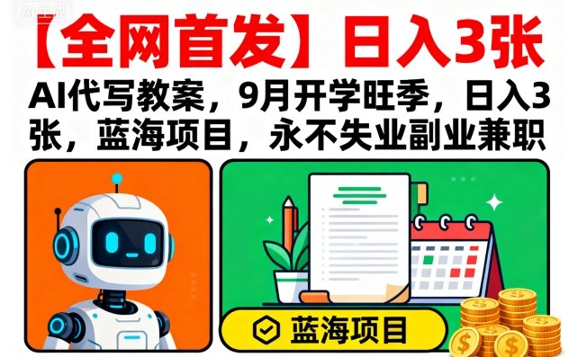 【全网首发】AI代写教案，9月开学旺季，日入3张，蓝海项目，永不失业副业兼职-我爱发帖