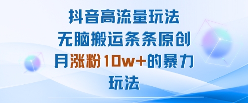 抖音高流量玩法：无脑搬运条条原创，月涨粉10w+的暴力玩法-我爱发帖