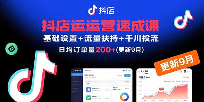 抖店运营速成课，基础设置+流量扶持+千川投流，30天日均订单200+(更新9月-我爱发帖