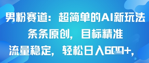 男粉赛道：超简单的AI新玩法条条原创，目标精准，流量稳定轻松日入6张+-我爱发帖