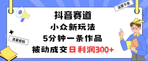 抖音赛道：小众新玩法，5分钟一条作品，被动成交，日利润3张-我爱发帖