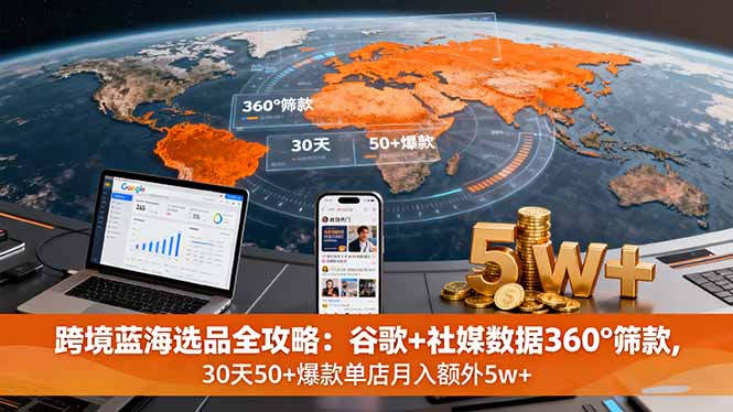 跨境蓝海选品全攻略：谷歌+社媒数据360°筛款,30天50+爆款单店月入额外5w+-我爱发帖