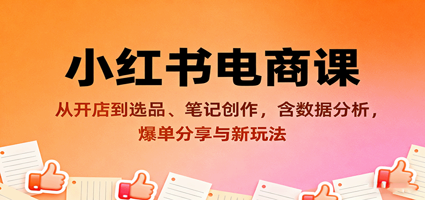 小红书电商课：从开店到选品、笔记创作，含数据分析，爆单分享与新玩法-我爱发帖