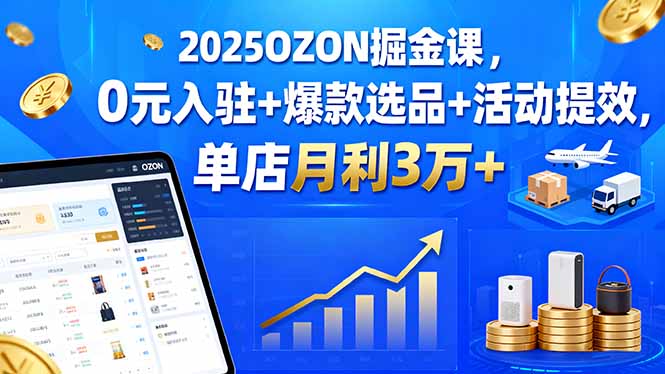 2025OZON掘金课，0元入驻+爆款选品+活动提效，单店月利3万+-我爱发帖