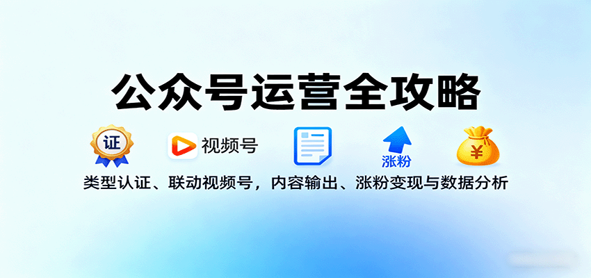 公众号运营全攻略：类型认证、联动视频号，内容输出、涨粉变现与数据分析-我爱发帖