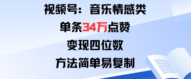 视频号分成计划新玩法：音乐情感类单条34W点赞，变现四位数，方法简单易复制-我爱发帖