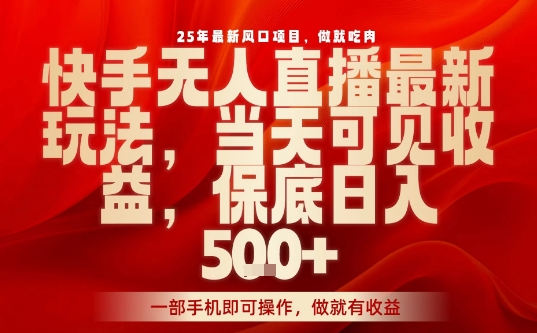 25年最新风口项目，快手无人直播，当天做当天出收益，不违规，一部手机即可操作，保底日入5张+【揭秘】-我爱发帖