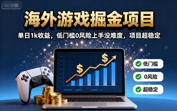 海外游戏掘金项目：单日1k收益，低门槛0风险上手没难度，项目超稳定【揭秘】-我爱发帖