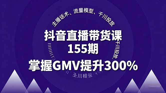 抖音直播带货课155期，主播话术、流量模型、千川投放，掌握GMV提升300%-我爱发帖