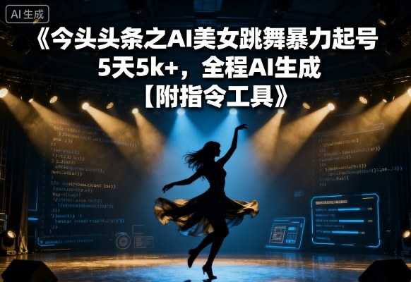 今日头条之AI美女跳舞暴力起号，5天1k+，全程AI生成【附指令工具】-我爱发帖