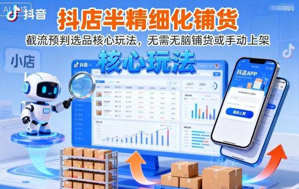 抖店半精细化铺货，截流预判选品核心玩法，无需无脑铺货或手动上架(更新9月)-我爱发帖