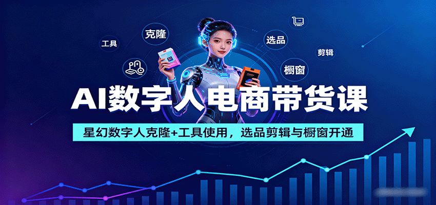 AI数字人电商带货课：星幻数字人克隆+工具使用，选品剪辑与橱窗开通-我爱发帖