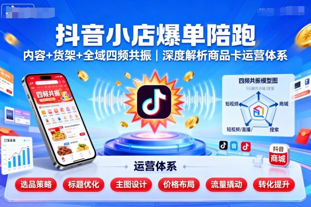抖音小店爆单陪跑，内容＋货架＋全域四频共振，深度解析抖音商品卡运营体系-我爱发帖
