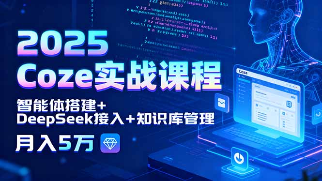 2025 Coze实战课程，智能体搭建+DeepSeek接入+知识库管理，月入5万-我爱发帖