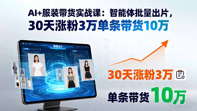 AI+服装带货实战课：智能体批量出片，30天涨粉3万单条带货10万-我爱发帖
