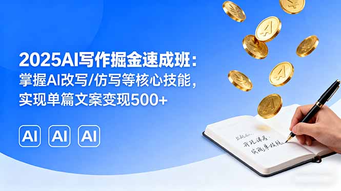 2025AI写作掘金速成班：掌握AI改写/仿写等核心技能，实现单篇文案变现500+-我爱发帖