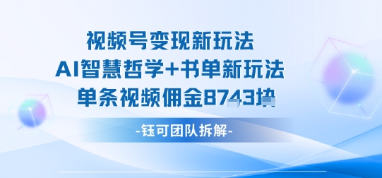 视频号变现新玩法，AI智慧哲学+书单新玩法，单条视频佣金1k+-我爱发帖