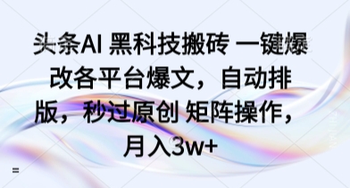 头条AI 黑科技搬砖 一键爆改各平台爆文，自动排版，秒过原创 矩阵操作，月入3w+【揭秘】-我爱发帖