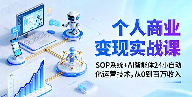 个人商业变现实战课：SOP系统+AI智能体24小自动化运营技术，从0到百万收入-我爱发帖