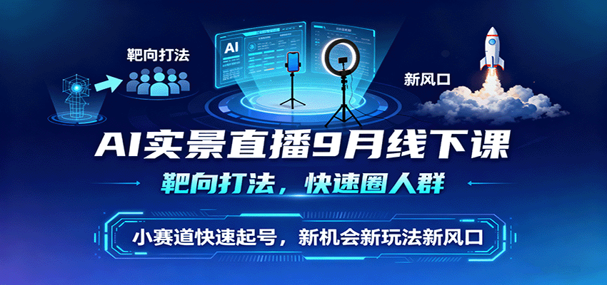 AI实景直播9月线下课，靶向打法，快速圈人群，小塞道快速起号，新机会新玩法新风口-我爱发帖