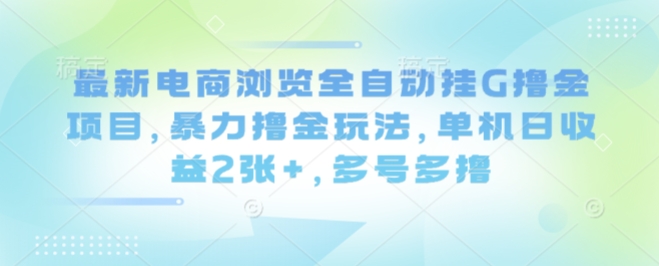 最新电商浏览全自动挂G撸金项目，暴力撸金玩法，单机日收益2张+，多号多撸【揭秘】-我爱发帖