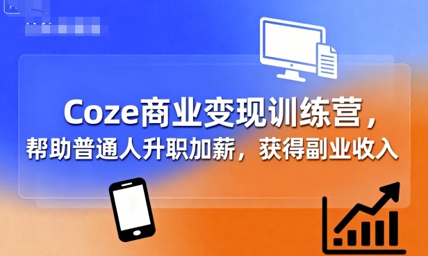 Coze商业变现训练营，帮助普通人升职加薪， 获得副业收入-我爱发帖