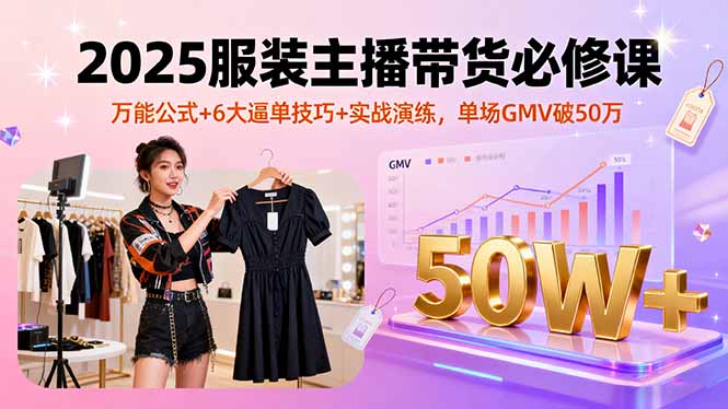 2025服装主播带货必修课，万能公式+6大逼单技巧+实战演练，单场GMV破50万-我爱发帖