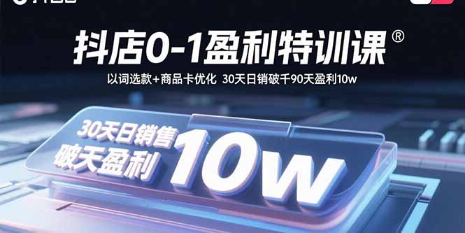 抖店0-1盈利特训课：以词选款+商品卡优化 30天日销破千90天盈利10w-我爱发帖
