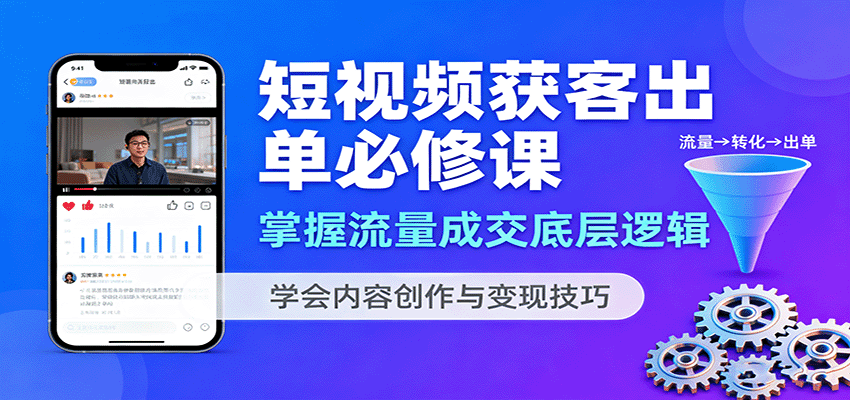 短视频获客出单必修课：掌握流量成交底层逻辑，学会内容创作与变现技巧-我爱发帖