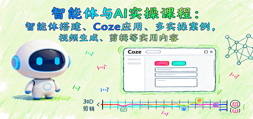 智能体与AI实操课程：智能体搭建、Coze应用、多实操案例，视频生成、剪辑等实用内容-我爱发帖