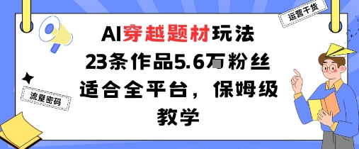 AI穿越题材玩法：23条作品收获5.6W粉丝适合全平台，保姆级教学-我爱发帖