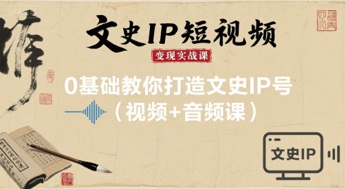 文史IP短视频变现实战课，0基础教你打造文史IP号(视频+音频课)-我爱发帖