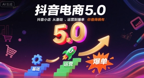 抖音电商5.0，抖音小店从基础、运营到爆单，你值得拥有(更新9月)-我爱发帖