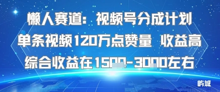 懒人赛道：视频号分成计划单条视频120W点赞量 收益高综合收益在1.5K左右-我爱发帖