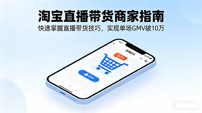 淘宝直播带货商家指南，快速掌握直播带货技巧，实现单场GMV破10万-我爱发帖