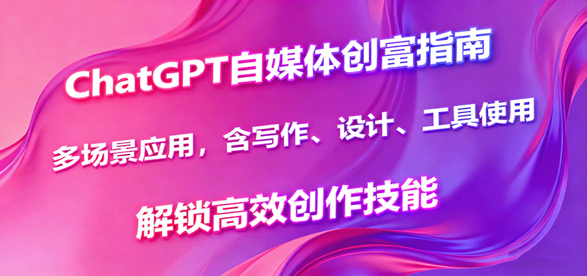 ChatGPT自媒体创富指南，多场景应用，含写作、设计、工具使用，解锁高效创作技能-我爱发帖