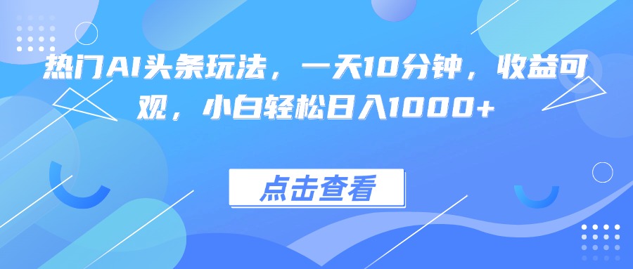 热门AI头条玩法，一天10分钟，收益可观，小白轻松日入1000+-我爱发帖
