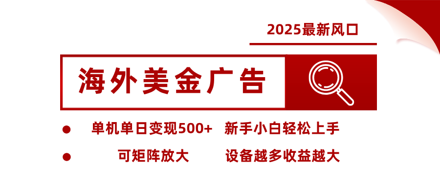 2025最新风口 海外美金广告 单机单日变现500+ 可矩阵放大 设备越多收…-我爱发帖
