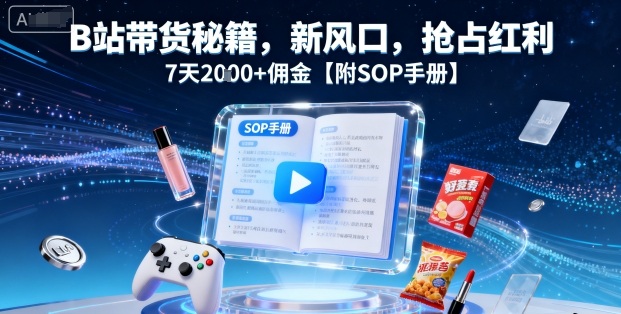 B站带货秘籍，新风口，抢占红利，7天2k+佣金【附SOP手册】-我爱发帖