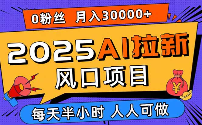 2025AI拉新风口项目，0粉0基础月入30000+新手小白轻松学会-我爱发帖