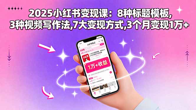 2025小红书变现课：8种标题模板,3种视频写作法,7大变现方式,3个月变现1万+-我爱发帖