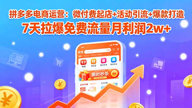 拼多多电商运营：微付费起店+活动引流+爆款打造 7天拉爆免费流量月利润2w+-我爱发帖