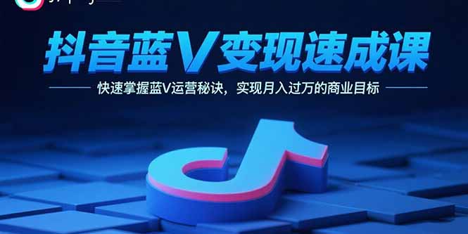 抖音蓝V变现速成课，快速掌握蓝V运营秘诀，实现月入过万的商业目标-我爱发帖