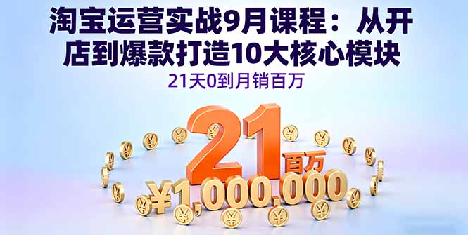 淘宝运营实战9月课程：从开店到爆款打造10大核心模块，21天0到月销百万-我爱发帖