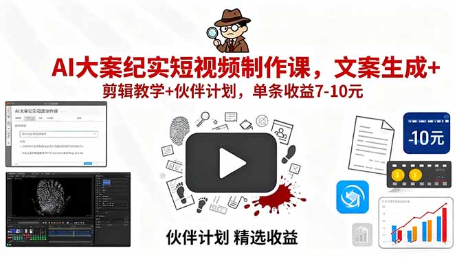 AI大案纪实短视频制作课，文案生成+剪辑教学+伙伴计划，单条收益7-10元-我爱发帖
